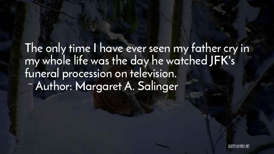 Margaret A. Salinger Quotes: The Only Time I Have Ever Seen My Father Cry In My Whole Life Was The Day He Watched Jfk's