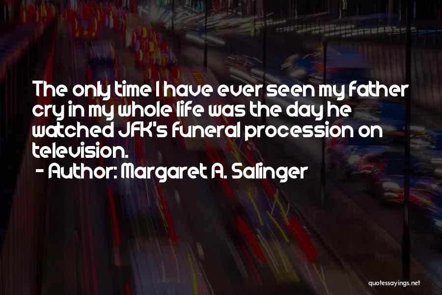 Margaret A. Salinger Quotes: The Only Time I Have Ever Seen My Father Cry In My Whole Life Was The Day He Watched Jfk's