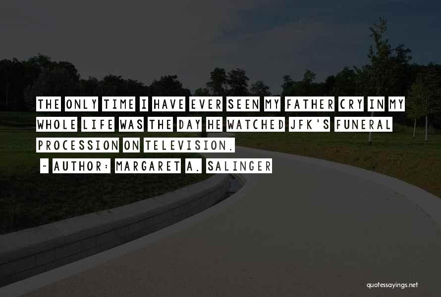 Margaret A. Salinger Quotes: The Only Time I Have Ever Seen My Father Cry In My Whole Life Was The Day He Watched Jfk's