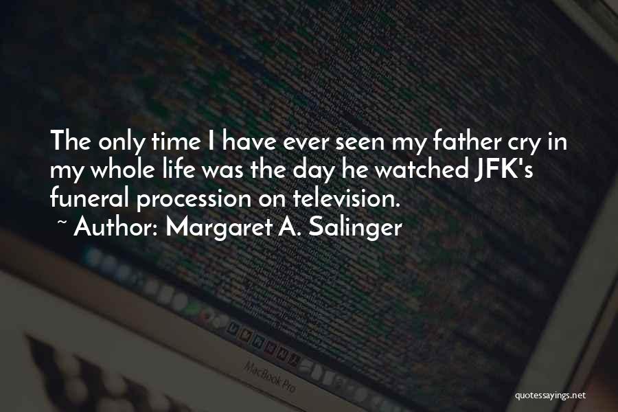 Margaret A. Salinger Quotes: The Only Time I Have Ever Seen My Father Cry In My Whole Life Was The Day He Watched Jfk's