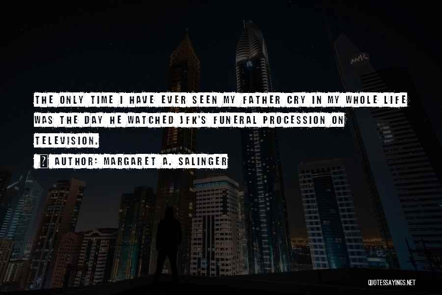 Margaret A. Salinger Quotes: The Only Time I Have Ever Seen My Father Cry In My Whole Life Was The Day He Watched Jfk's