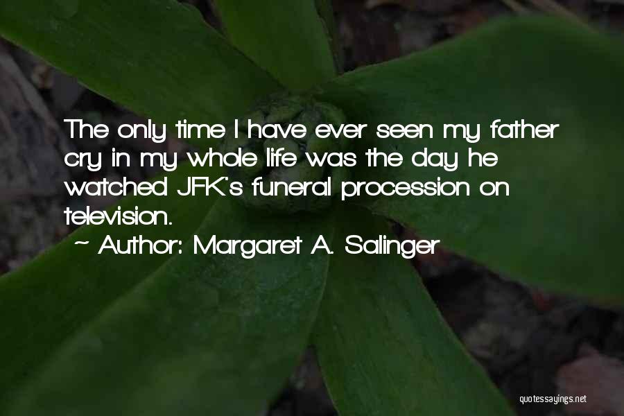 Margaret A. Salinger Quotes: The Only Time I Have Ever Seen My Father Cry In My Whole Life Was The Day He Watched Jfk's