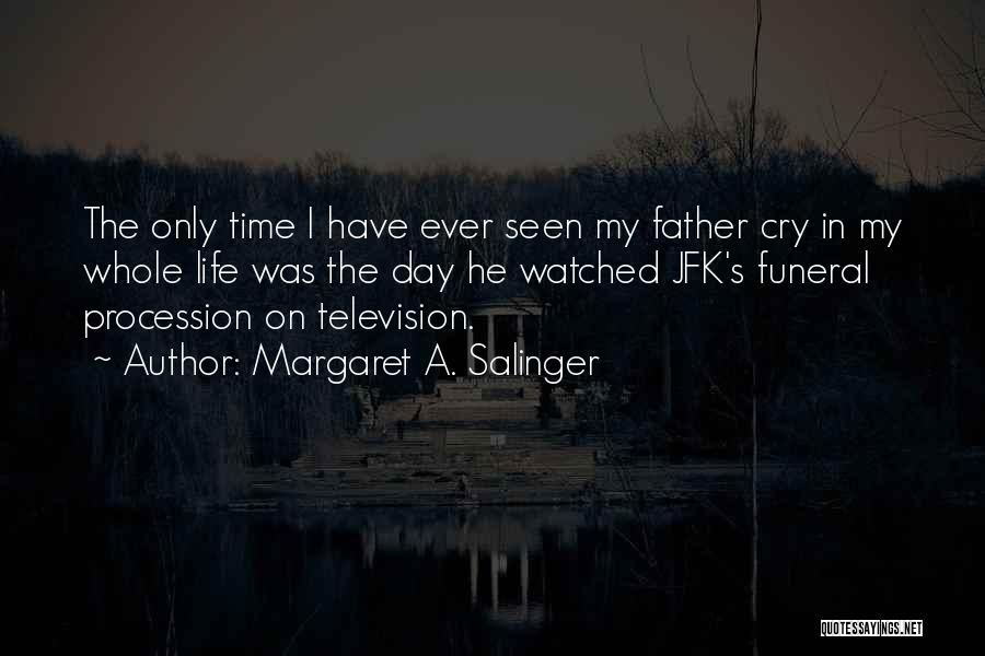 Margaret A. Salinger Quotes: The Only Time I Have Ever Seen My Father Cry In My Whole Life Was The Day He Watched Jfk's