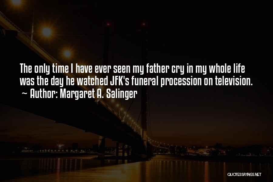 Margaret A. Salinger Quotes: The Only Time I Have Ever Seen My Father Cry In My Whole Life Was The Day He Watched Jfk's