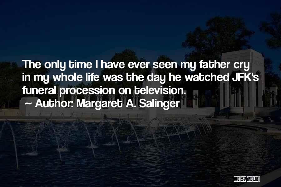 Margaret A. Salinger Quotes: The Only Time I Have Ever Seen My Father Cry In My Whole Life Was The Day He Watched Jfk's