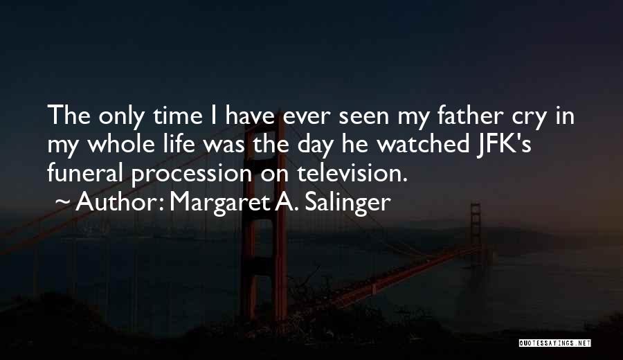 Margaret A. Salinger Quotes: The Only Time I Have Ever Seen My Father Cry In My Whole Life Was The Day He Watched Jfk's