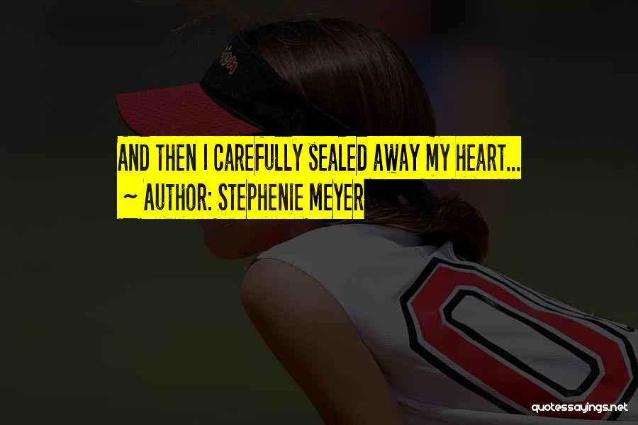 Stephenie Meyer Quotes: And Then I Carefully Sealed Away My Heart...