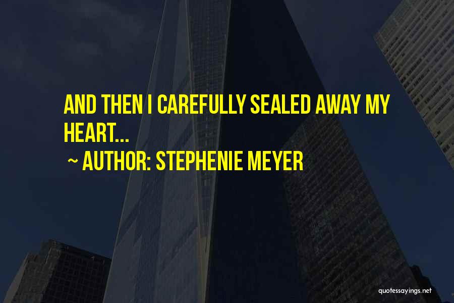 Stephenie Meyer Quotes: And Then I Carefully Sealed Away My Heart...