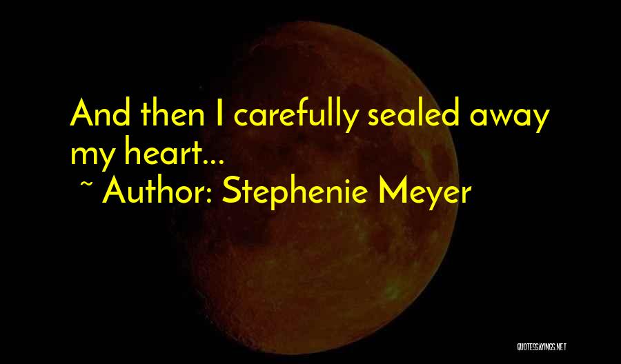 Stephenie Meyer Quotes: And Then I Carefully Sealed Away My Heart...