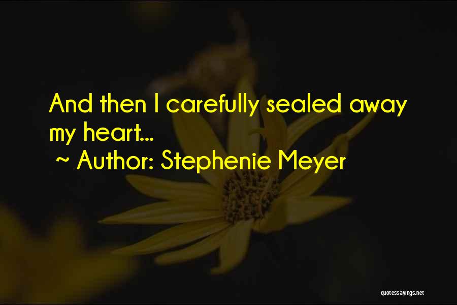 Stephenie Meyer Quotes: And Then I Carefully Sealed Away My Heart...