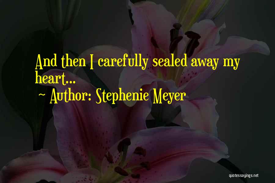 Stephenie Meyer Quotes: And Then I Carefully Sealed Away My Heart...