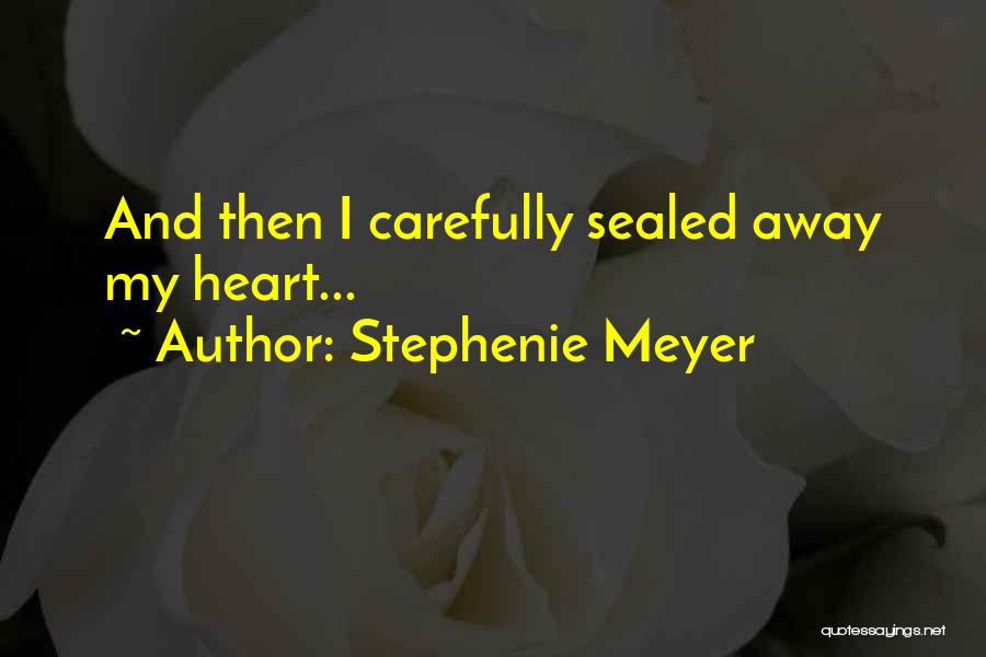 Stephenie Meyer Quotes: And Then I Carefully Sealed Away My Heart...