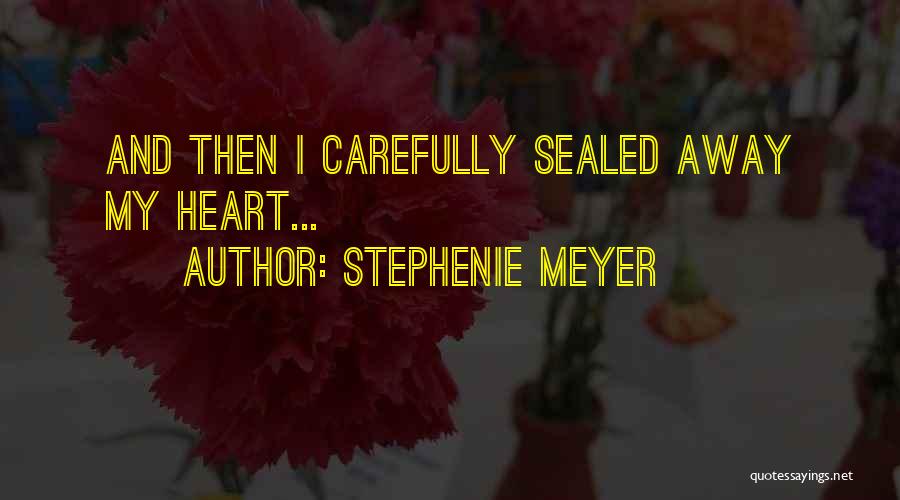 Stephenie Meyer Quotes: And Then I Carefully Sealed Away My Heart...