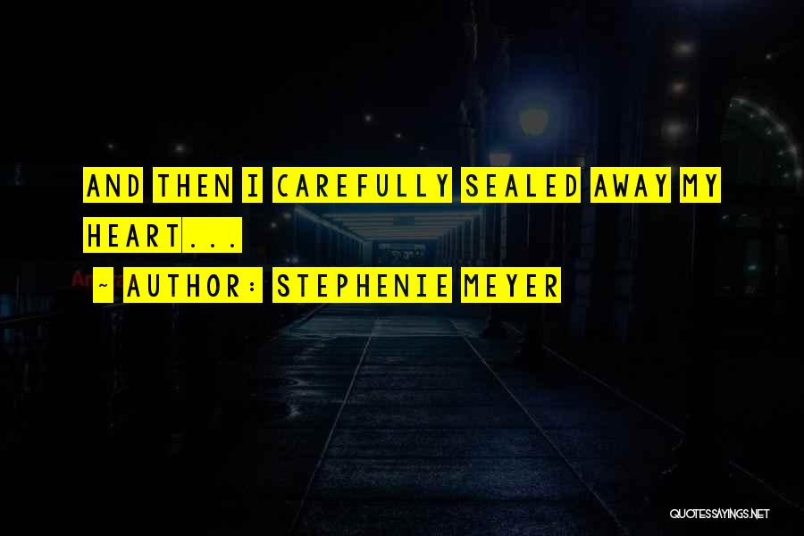 Stephenie Meyer Quotes: And Then I Carefully Sealed Away My Heart...