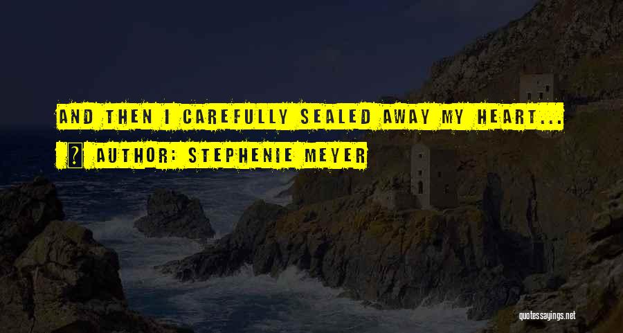Stephenie Meyer Quotes: And Then I Carefully Sealed Away My Heart...