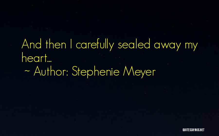 Stephenie Meyer Quotes: And Then I Carefully Sealed Away My Heart...