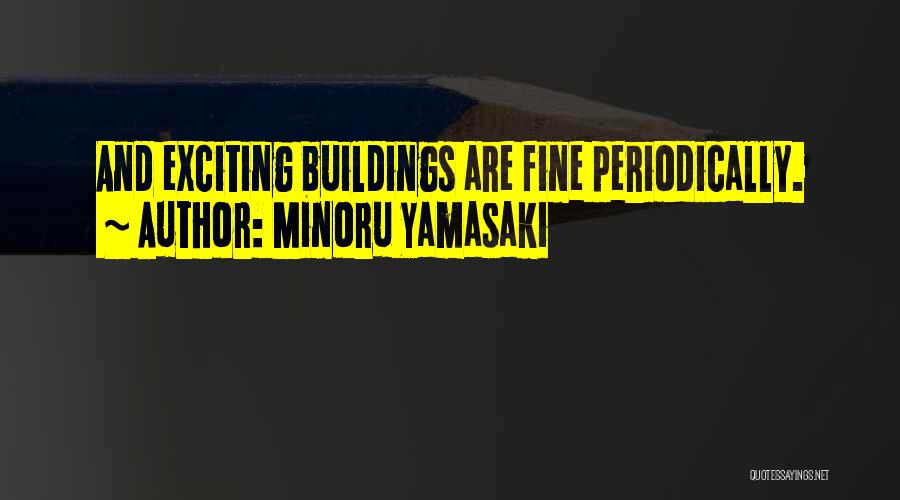 Minoru Yamasaki Quotes: And Exciting Buildings Are Fine Periodically.