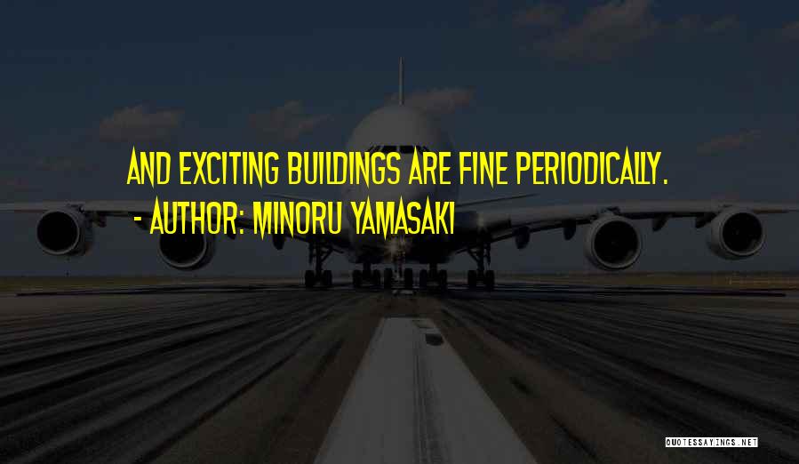 Minoru Yamasaki Quotes: And Exciting Buildings Are Fine Periodically.