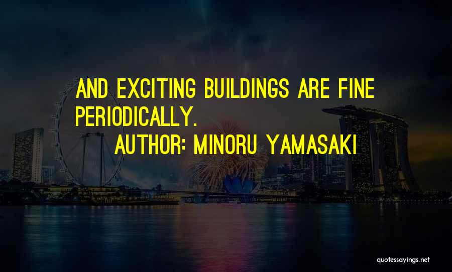 Minoru Yamasaki Quotes: And Exciting Buildings Are Fine Periodically.