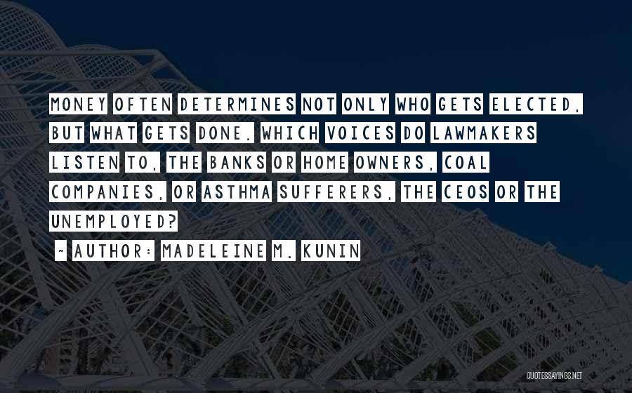 Madeleine M. Kunin Quotes: Money Often Determines Not Only Who Gets Elected, But What Gets Done. Which Voices Do Lawmakers Listen To, The Banks