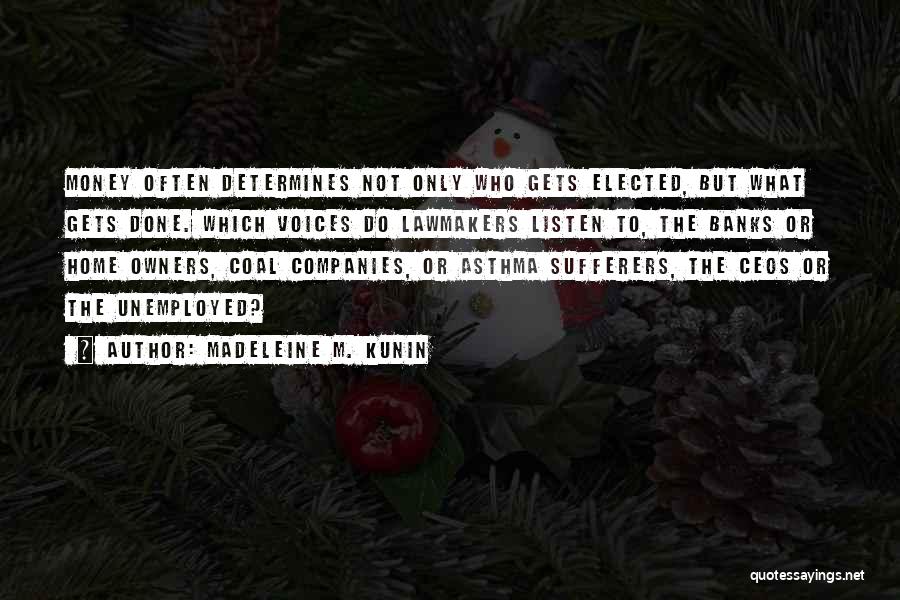 Madeleine M. Kunin Quotes: Money Often Determines Not Only Who Gets Elected, But What Gets Done. Which Voices Do Lawmakers Listen To, The Banks