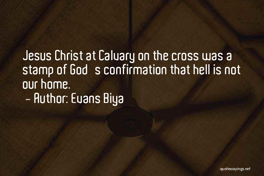 Evans Biya Quotes: Jesus Christ At Calvary On The Cross Was A Stamp Of God's Confirmation That Hell Is Not Our Home.