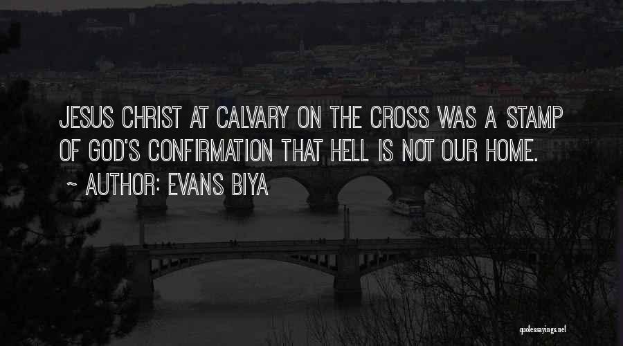 Evans Biya Quotes: Jesus Christ At Calvary On The Cross Was A Stamp Of God's Confirmation That Hell Is Not Our Home.
