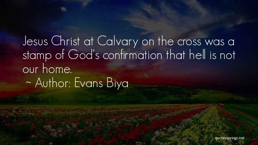Evans Biya Quotes: Jesus Christ At Calvary On The Cross Was A Stamp Of God's Confirmation That Hell Is Not Our Home.