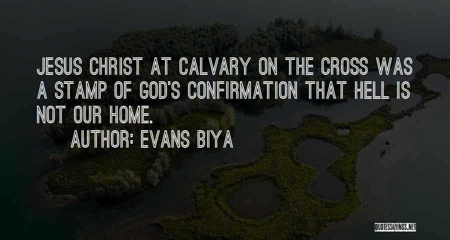 Evans Biya Quotes: Jesus Christ At Calvary On The Cross Was A Stamp Of God's Confirmation That Hell Is Not Our Home.
