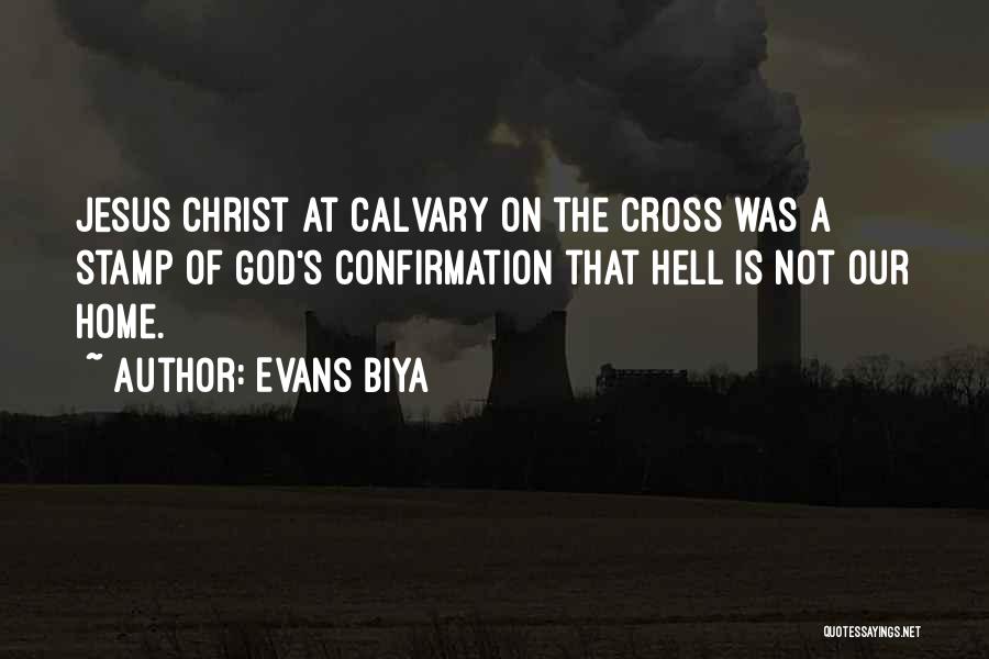 Evans Biya Quotes: Jesus Christ At Calvary On The Cross Was A Stamp Of God's Confirmation That Hell Is Not Our Home.
