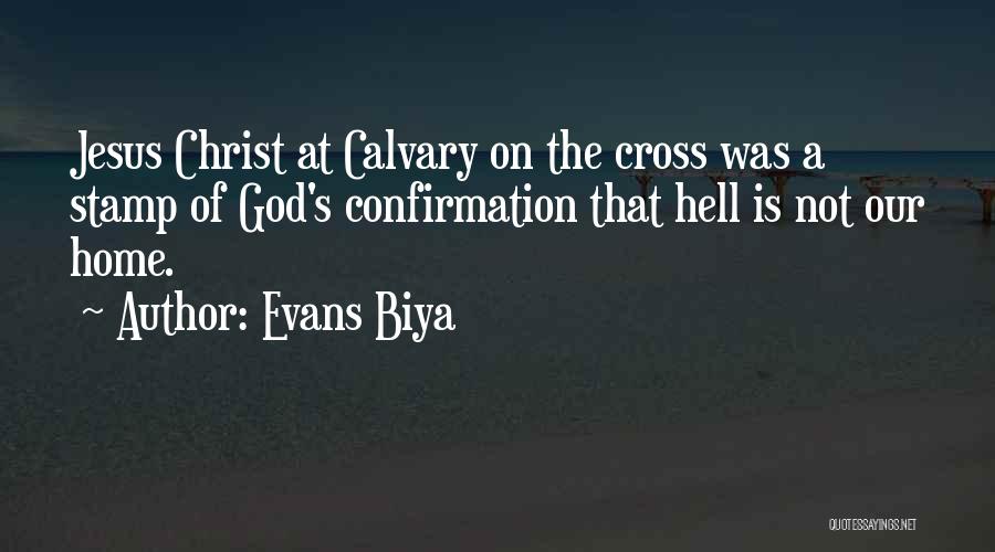 Evans Biya Quotes: Jesus Christ At Calvary On The Cross Was A Stamp Of God's Confirmation That Hell Is Not Our Home.