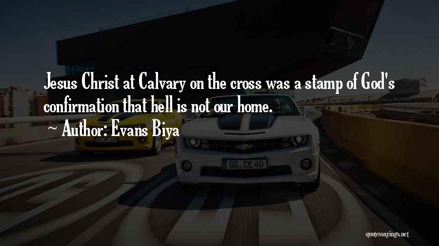 Evans Biya Quotes: Jesus Christ At Calvary On The Cross Was A Stamp Of God's Confirmation That Hell Is Not Our Home.