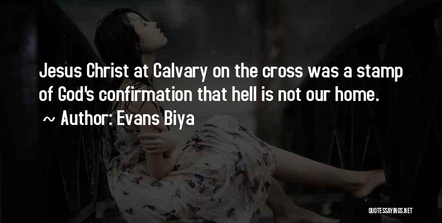 Evans Biya Quotes: Jesus Christ At Calvary On The Cross Was A Stamp Of God's Confirmation That Hell Is Not Our Home.