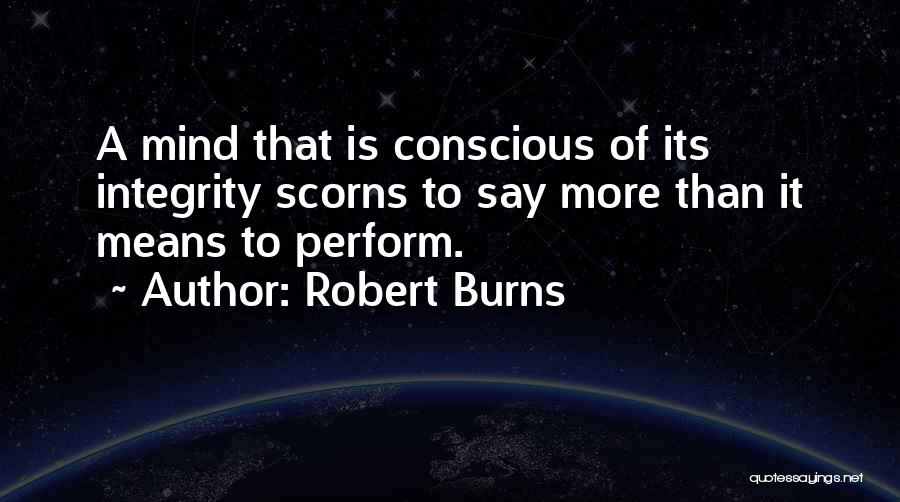 Robert Burns Quotes: A Mind That Is Conscious Of Its Integrity Scorns To Say More Than It Means To Perform.