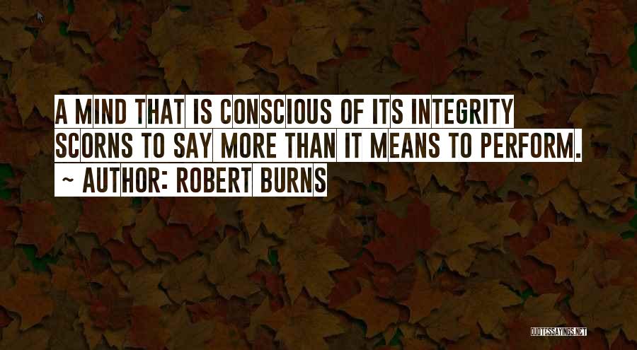 Robert Burns Quotes: A Mind That Is Conscious Of Its Integrity Scorns To Say More Than It Means To Perform.