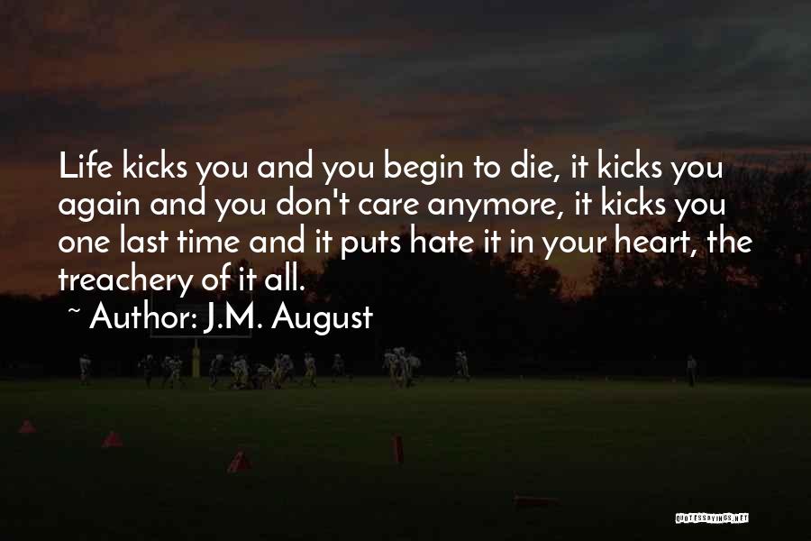 J.M. August Quotes: Life Kicks You And You Begin To Die, It Kicks You Again And You Don't Care Anymore, It Kicks You