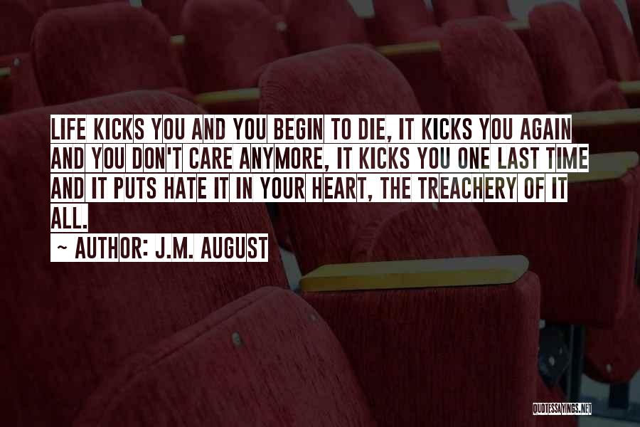 J.M. August Quotes: Life Kicks You And You Begin To Die, It Kicks You Again And You Don't Care Anymore, It Kicks You