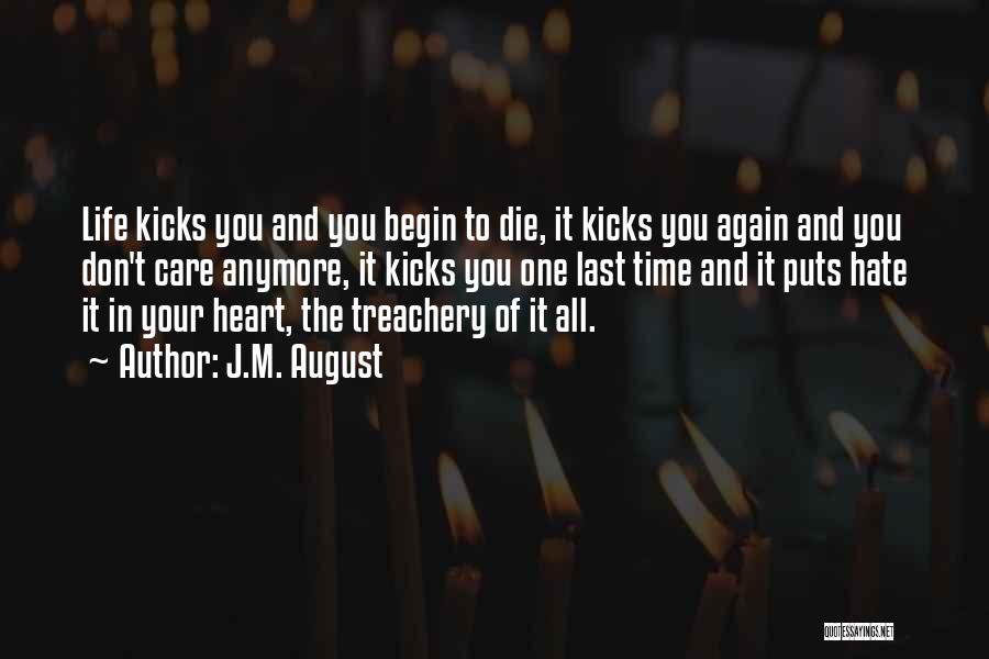 J.M. August Quotes: Life Kicks You And You Begin To Die, It Kicks You Again And You Don't Care Anymore, It Kicks You