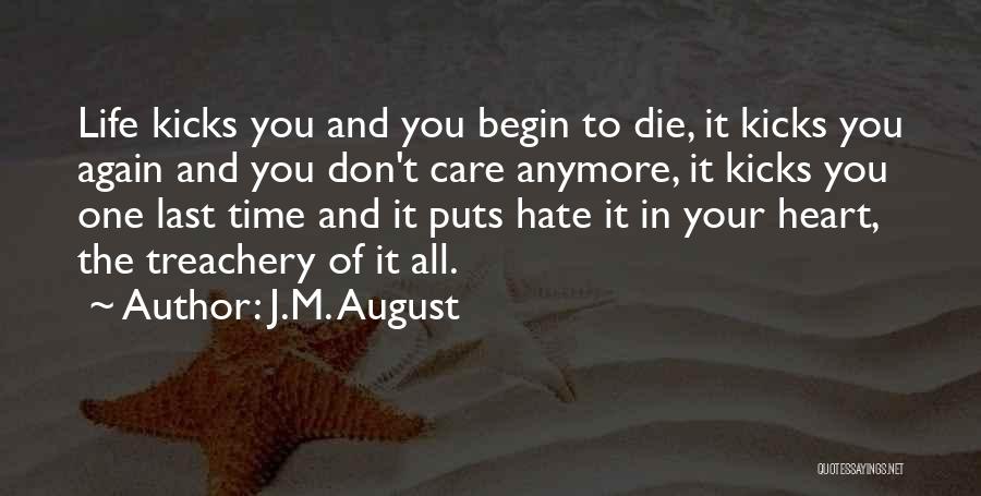 J.M. August Quotes: Life Kicks You And You Begin To Die, It Kicks You Again And You Don't Care Anymore, It Kicks You