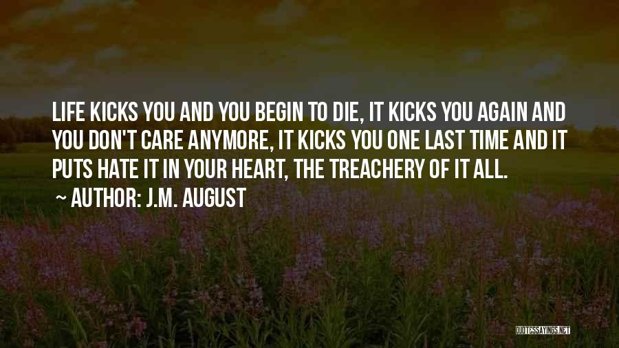 J.M. August Quotes: Life Kicks You And You Begin To Die, It Kicks You Again And You Don't Care Anymore, It Kicks You