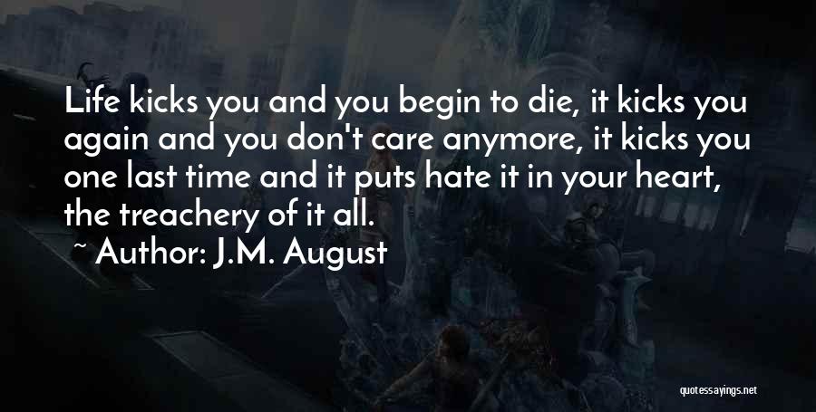 J.M. August Quotes: Life Kicks You And You Begin To Die, It Kicks You Again And You Don't Care Anymore, It Kicks You