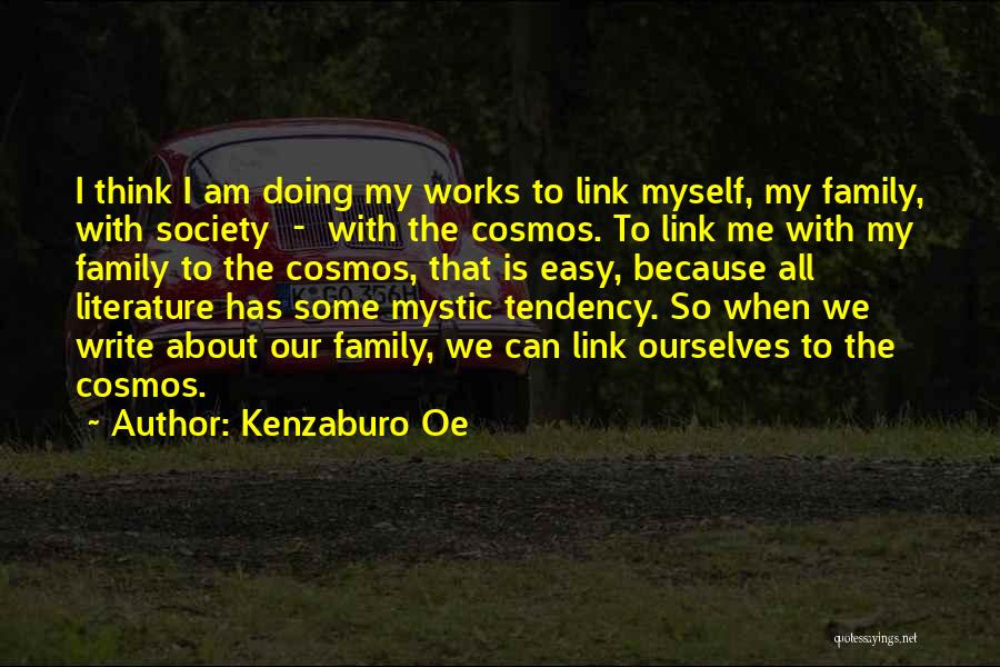 Kenzaburo Oe Quotes: I Think I Am Doing My Works To Link Myself, My Family, With Society - With The Cosmos. To Link