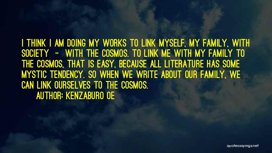 Kenzaburo Oe Quotes: I Think I Am Doing My Works To Link Myself, My Family, With Society - With The Cosmos. To Link