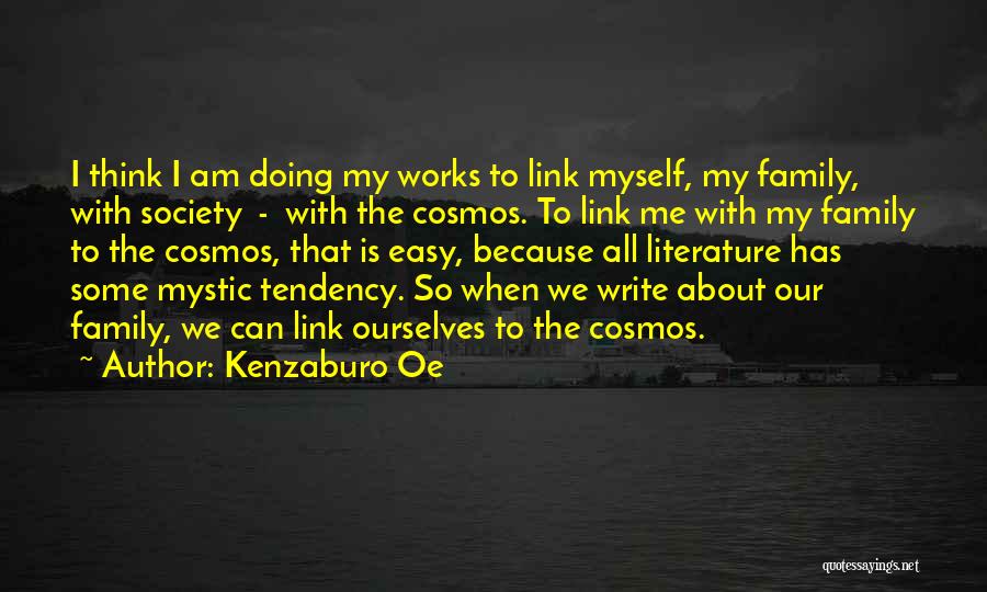 Kenzaburo Oe Quotes: I Think I Am Doing My Works To Link Myself, My Family, With Society - With The Cosmos. To Link