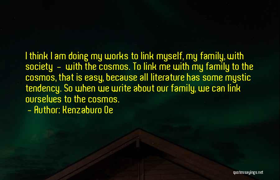 Kenzaburo Oe Quotes: I Think I Am Doing My Works To Link Myself, My Family, With Society - With The Cosmos. To Link