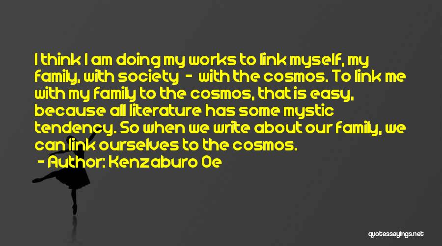 Kenzaburo Oe Quotes: I Think I Am Doing My Works To Link Myself, My Family, With Society - With The Cosmos. To Link