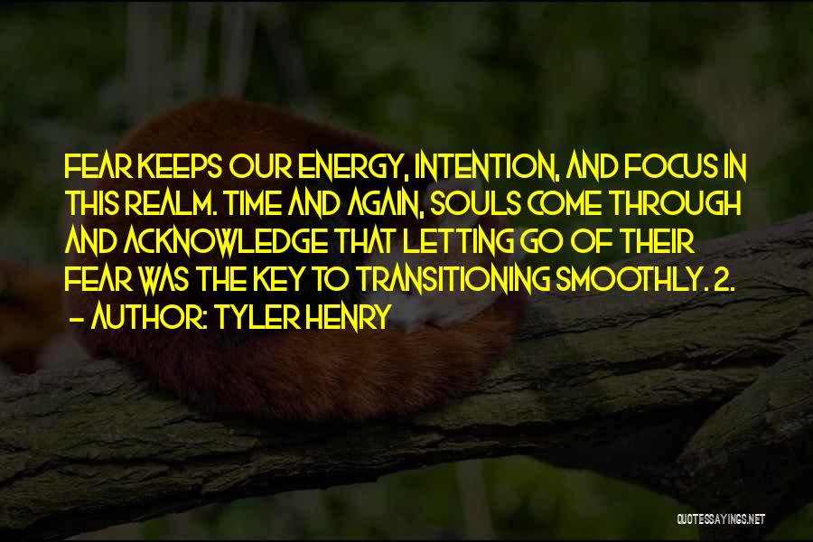 Tyler Henry Quotes: Fear Keeps Our Energy, Intention, And Focus In This Realm. Time And Again, Souls Come Through And Acknowledge That Letting