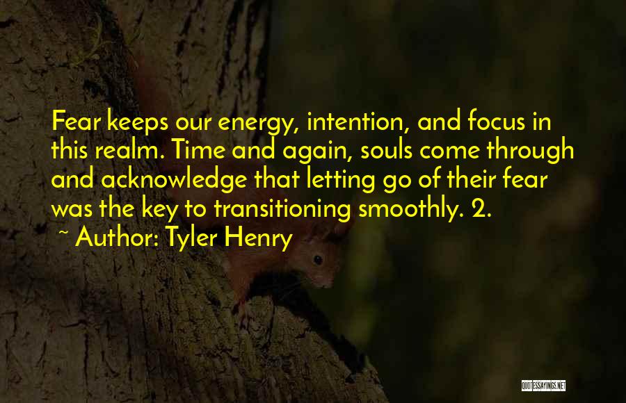 Tyler Henry Quotes: Fear Keeps Our Energy, Intention, And Focus In This Realm. Time And Again, Souls Come Through And Acknowledge That Letting