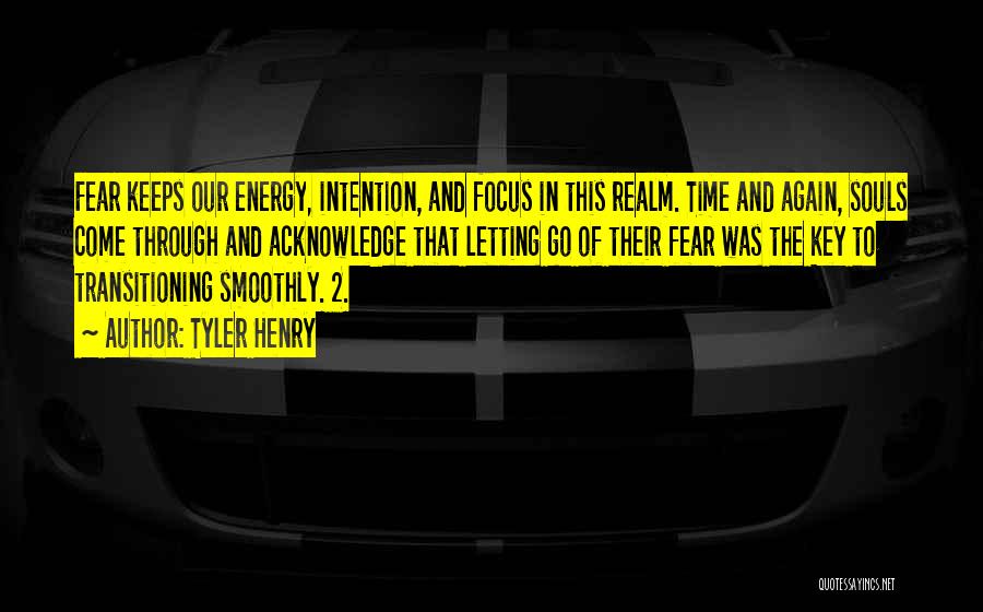Tyler Henry Quotes: Fear Keeps Our Energy, Intention, And Focus In This Realm. Time And Again, Souls Come Through And Acknowledge That Letting