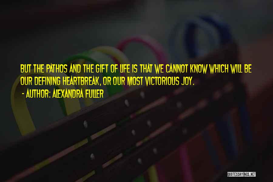 Alexandra Fuller Quotes: But The Pathos And The Gift Of Life Is That We Cannot Know Which Will Be Our Defining Heartbreak, Or